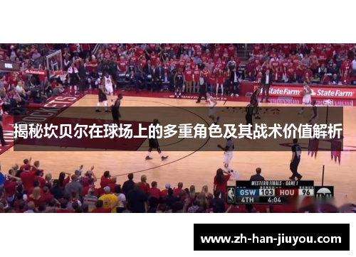 揭秘坎贝尔在球场上的多重角色及其战术价值解析 揭秘坎贝尔在球场上的多重角色及其战术价值解析