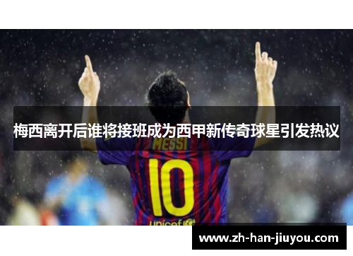 梅西离开后谁将接班成为西甲新传奇球星引发热议