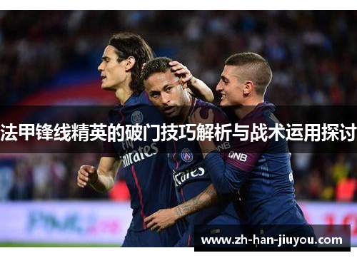 法甲锋线精英的破门技巧解析与战术运用探讨
