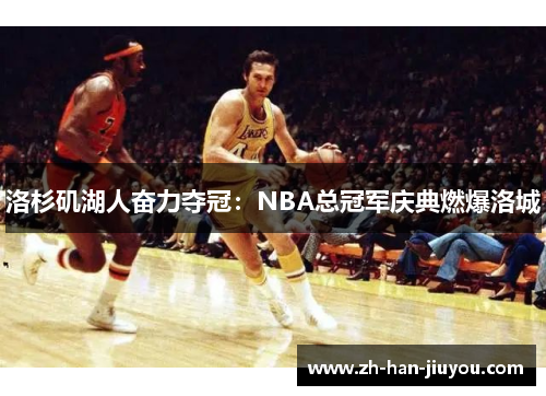 洛杉矶湖人奋力夺冠：NBA总冠军庆典燃爆洛城