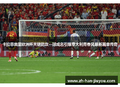 卡拉菲奥里欧洲杯关键助攻一球成名引爆意大利青春风暴新篇章传奇