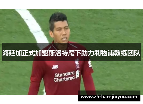 海廷加正式加盟斯洛特麾下助力利物浦教练团队