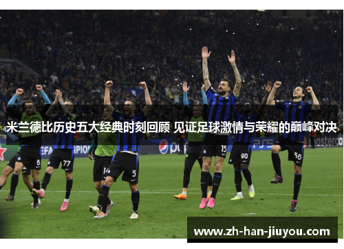 米兰德比历史五大经典时刻回顾 见证足球激情与荣耀的巅峰对决