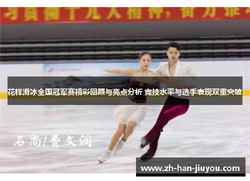 花样滑冰全国冠军赛精彩回顾与亮点分析 竞技水平与选手表现双重突破