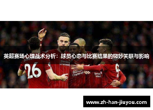 英超赛场心理战术分析:球员心态与比赛结果的微妙关联与影响 英超赛场心理战术分析:球员心态与比赛结果的微妙关联与影响