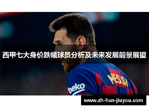 西甲七大身价跌幅球员分析及未来发展前景展望 西甲七大身价跌幅球员分析及未来发展前景展望