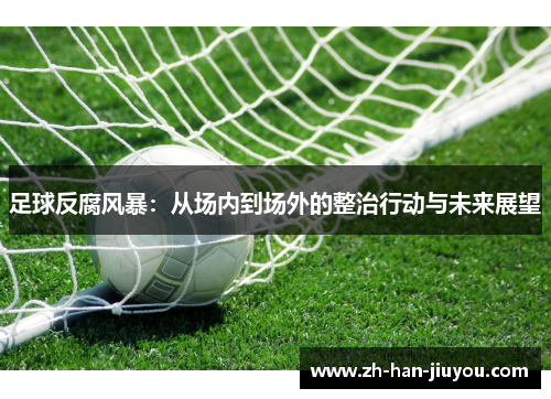 足球反腐风暴:从场内到场外的整治行动与未来展望 足球反腐风暴:从场内到场外的整治行动与未来展望