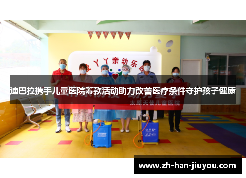 迪巴拉携手儿童医院筹款活动助力改善医疗条件守护孩子健康 迪巴拉携手儿童医院筹款活动助力改善医疗条件守护孩子健康
